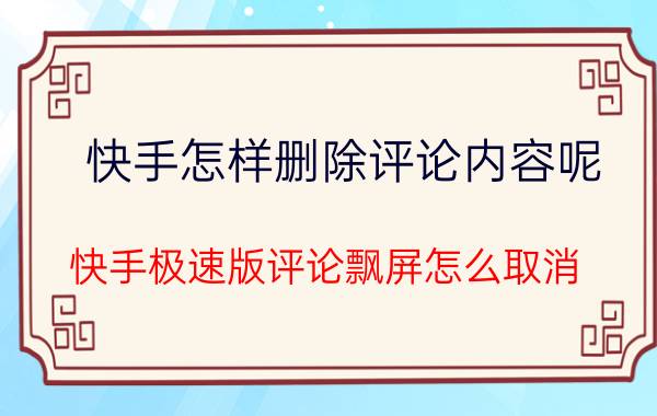 快手怎样删除评论内容呢 快手极速版评论飘屏怎么取消？